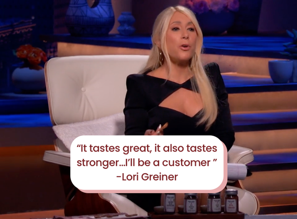 “It tastes great, it also tastes stronger…I’ll be a customer ”  -Lori Greiner